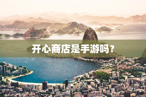 开心商店是手游吗？