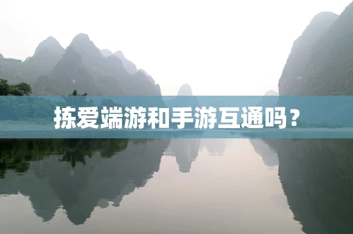 拣爱端游和手游互通吗？