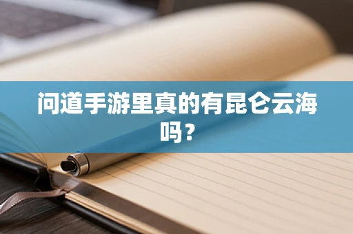 问道手游里真的有昆仑云海吗？