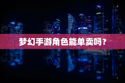 梦幻手游角色能单卖吗？