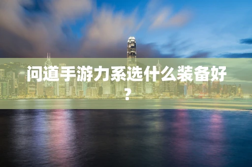 问道手游力系选什么装备好？