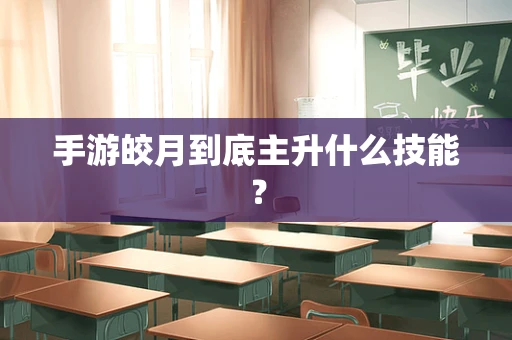 手游皎月到底主升什么技能？