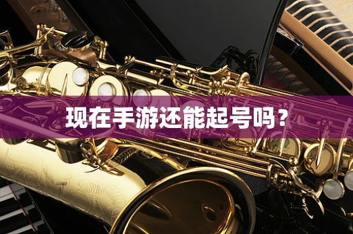现在手游还能起号吗？
