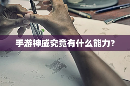 手游神威究竟有什么能力？