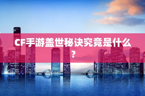 CF手游盖世秘诀究竟是什么？