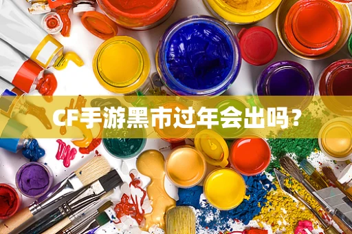 CF手游黑市过年会出吗？