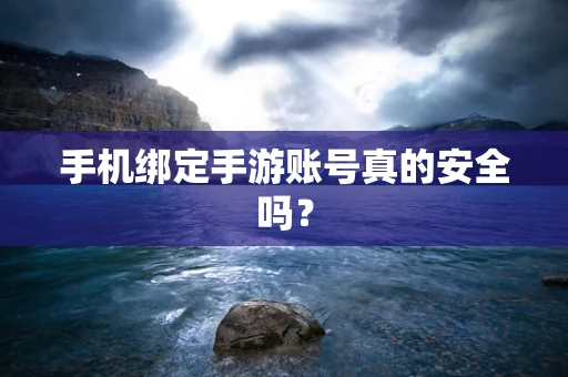 手机绑定手游账号真的安全吗？