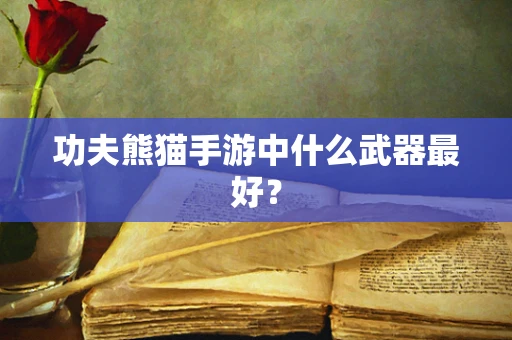 功夫熊猫手游中什么武器最好？