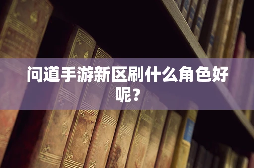 问道手游新区刷什么角色好呢？