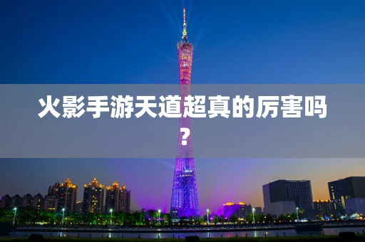 火影手游天道超真的厉害吗？