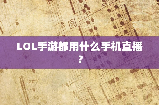 LOL手游都用什么手机直播？