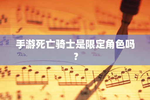 手游死亡骑士是限定角色吗？