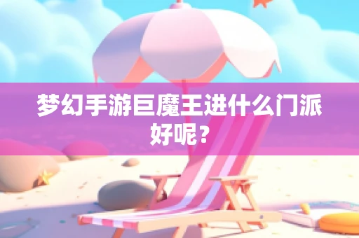梦幻手游巨魔王进什么门派好呢？