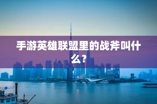 手游英雄联盟里的战斧叫什么？