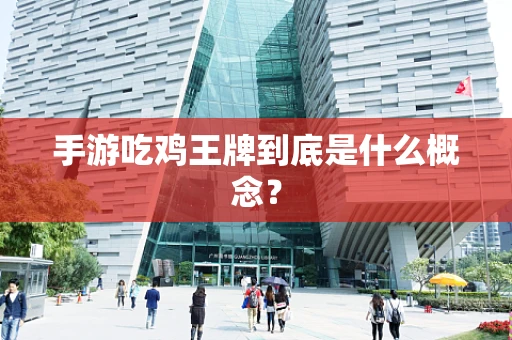 手游吃鸡王牌到底是什么概念？