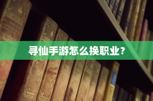 寻仙手游怎么换职业？