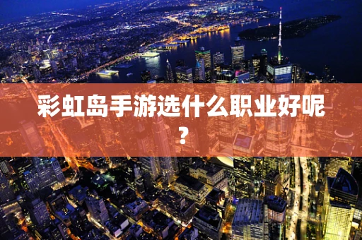 彩虹岛手游选什么职业好呢？