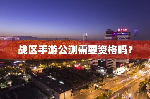 战区手游公测需要资格吗？