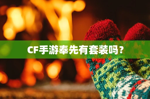 CF手游奉先有套装吗？