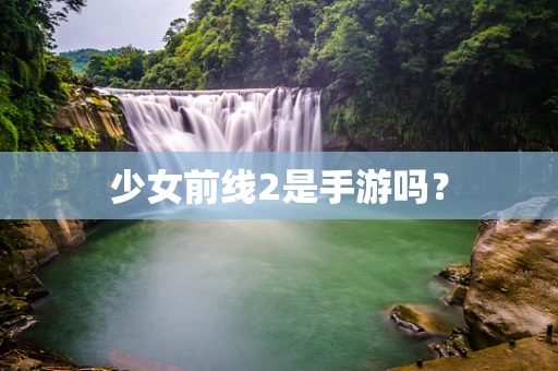 少女前线2是手游吗？