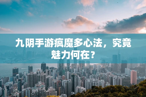 九阴手游疯魔多心法，究竟魅力何在？