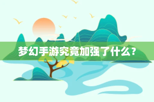 梦幻手游究竟加强了什么？
