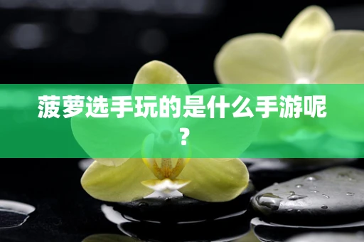 菠萝选手玩的是什么手游呢？