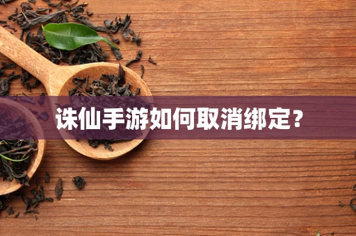 诛仙手游如何取消绑定？
