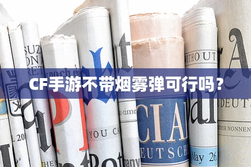 CF手游不带烟雾弹可行吗？