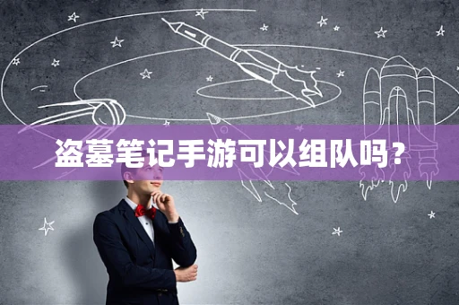 盗墓笔记手游可以组队吗？