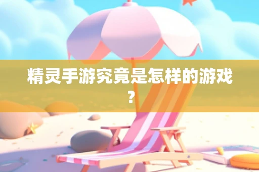 精灵手游究竟是怎样的游戏？