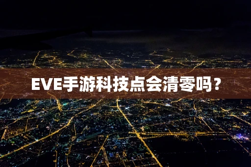 EVE手游科技点会清零吗？