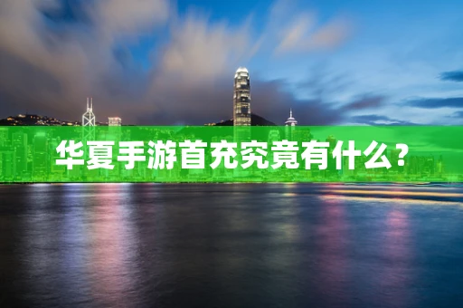 华夏手游首充究竟有什么？
