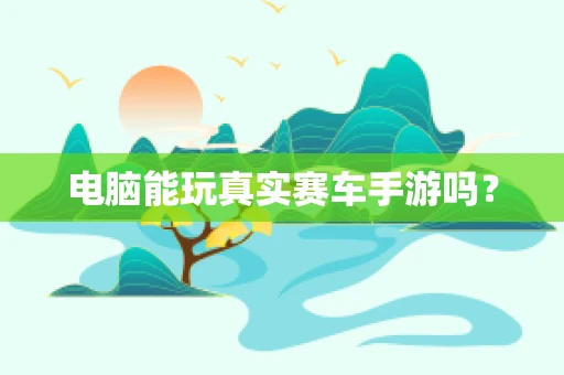 电脑能玩真实赛车手游吗？