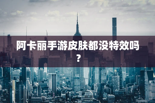 阿卡丽手游皮肤都没特效吗？