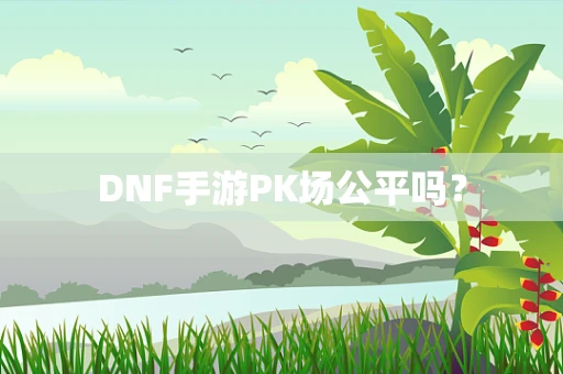 DNF手游PK场公平吗？