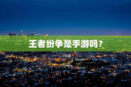 王者纷争是手游吗？