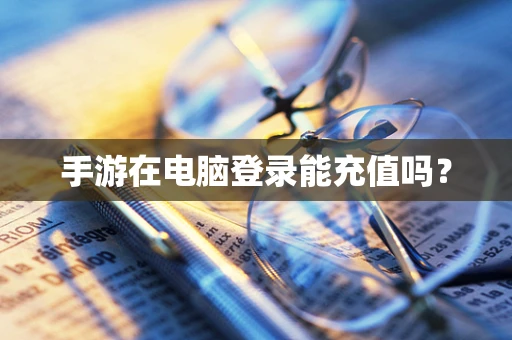 手游在电脑登录能充值吗？
