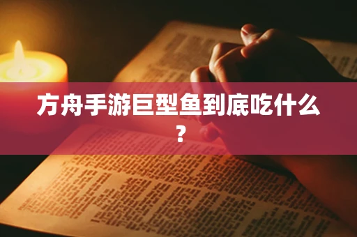 方舟手游巨型鱼到底吃什么？
