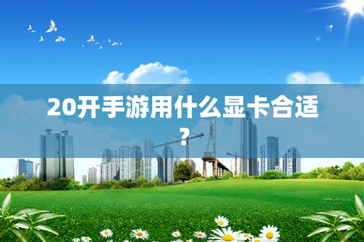 20开手游用什么显卡合适？