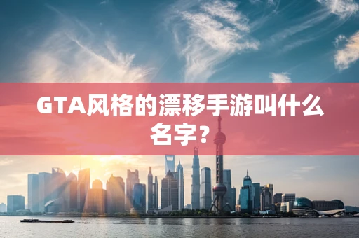 GTA风格的漂移手游叫什么名字？