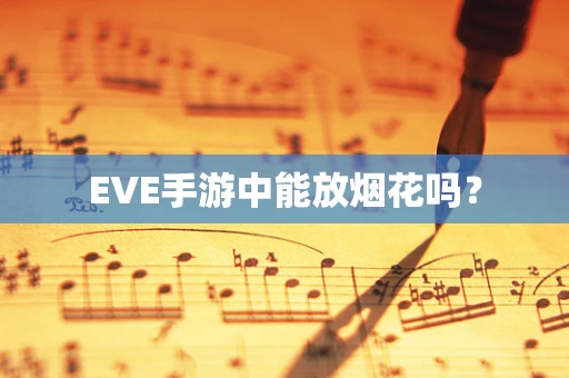 EVE手游中能放烟花吗？