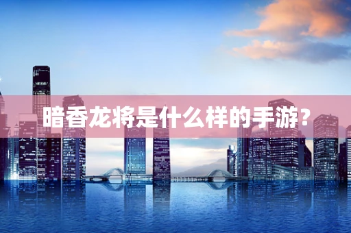 暗香龙将是什么样的手游？
