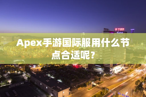 Apex手游国际服用什么节点合适呢？