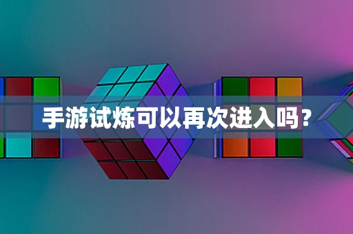 手游试炼可以再次进入吗？