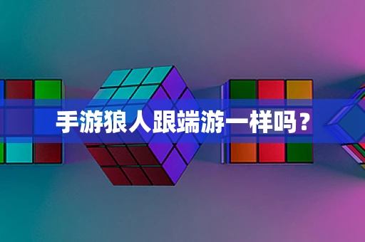 手游狼人跟端游一样吗？