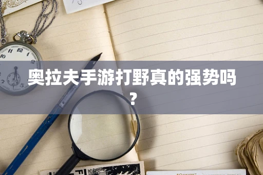 奥拉夫手游打野真的强势吗？