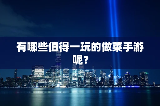 有哪些值得一玩的做菜手游呢？
