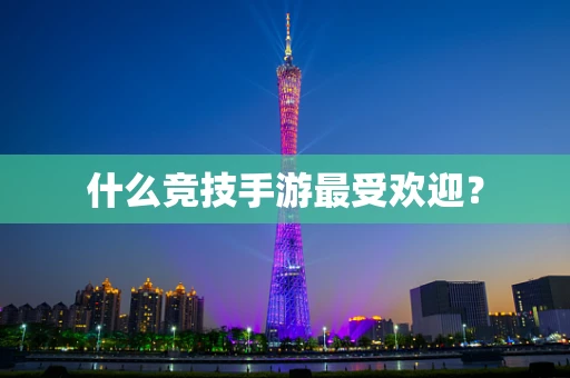 什么竞技手游最受欢迎？