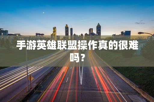手游英雄联盟操作真的很难吗？